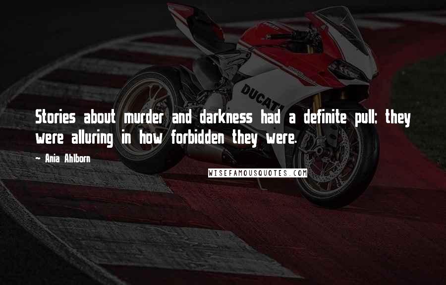 Ania Ahlborn Quotes: Stories about murder and darkness had a definite pull; they were alluring in how forbidden they were.