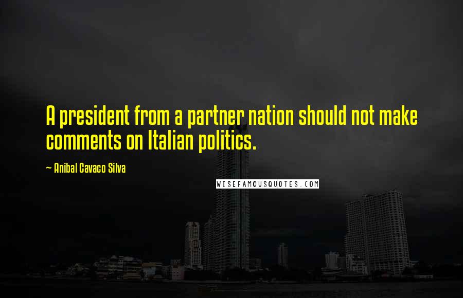 Anibal Cavaco Silva Quotes: A president from a partner nation should not make comments on Italian politics.