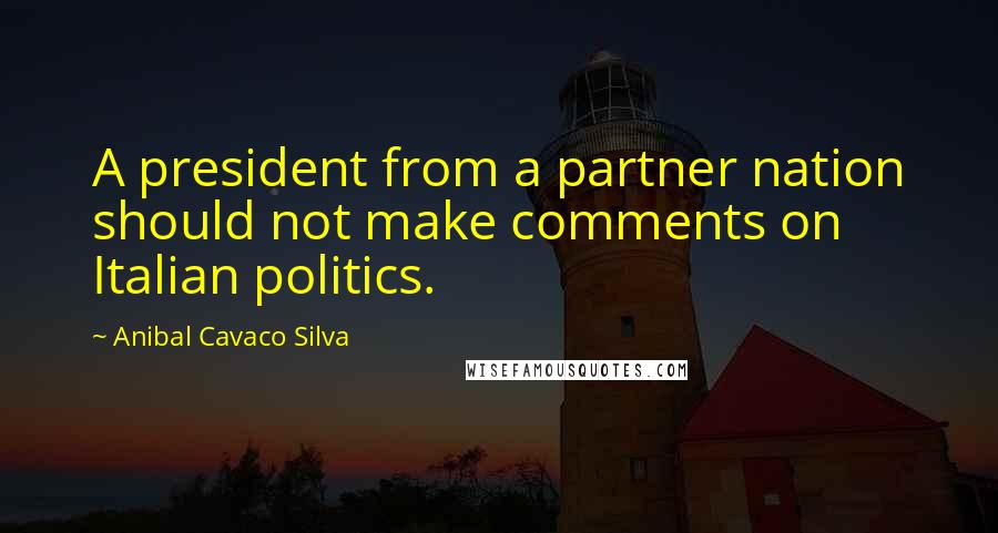 Anibal Cavaco Silva Quotes: A president from a partner nation should not make comments on Italian politics.