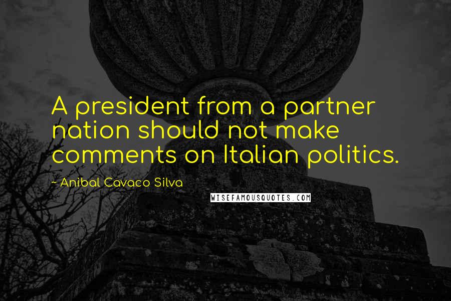 Anibal Cavaco Silva Quotes: A president from a partner nation should not make comments on Italian politics.