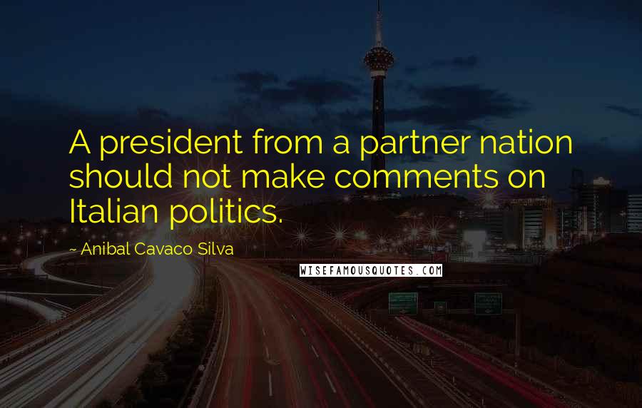 Anibal Cavaco Silva Quotes: A president from a partner nation should not make comments on Italian politics.