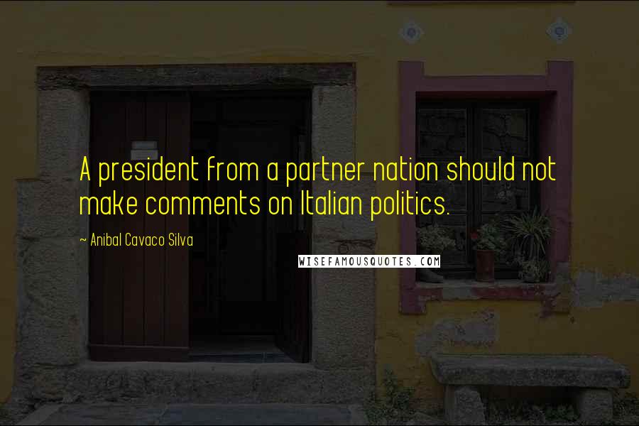 Anibal Cavaco Silva Quotes: A president from a partner nation should not make comments on Italian politics.