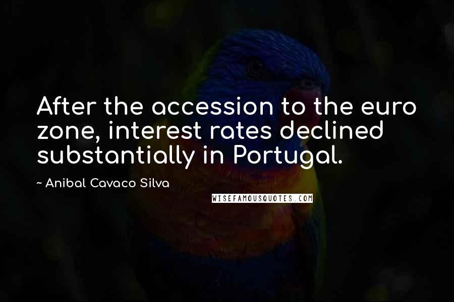 Anibal Cavaco Silva Quotes: After the accession to the euro zone, interest rates declined substantially in Portugal.