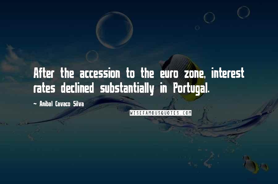 Anibal Cavaco Silva Quotes: After the accession to the euro zone, interest rates declined substantially in Portugal.