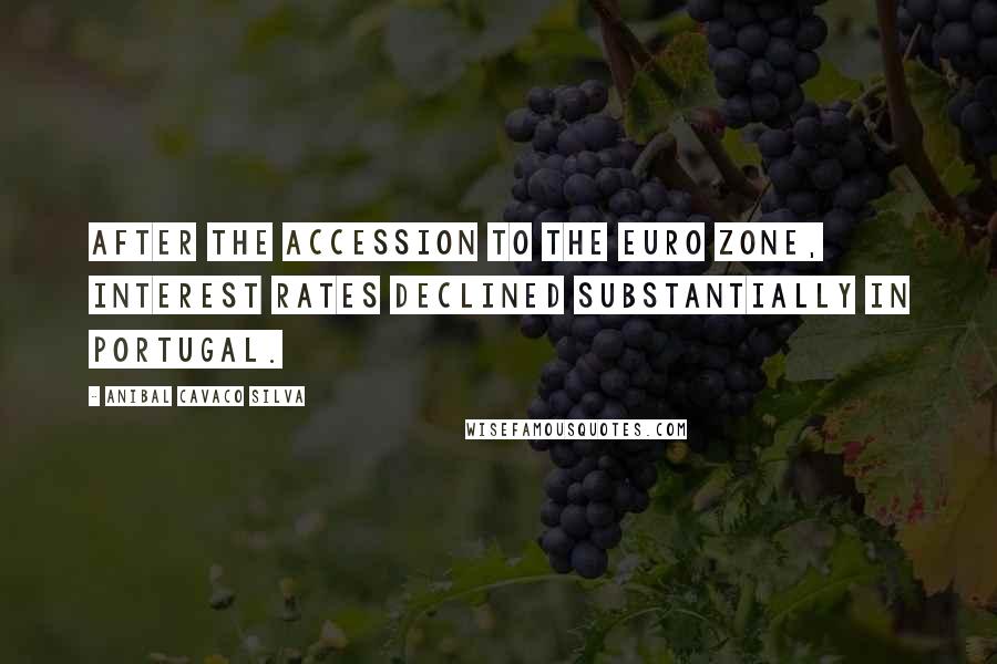 Anibal Cavaco Silva Quotes: After the accession to the euro zone, interest rates declined substantially in Portugal.