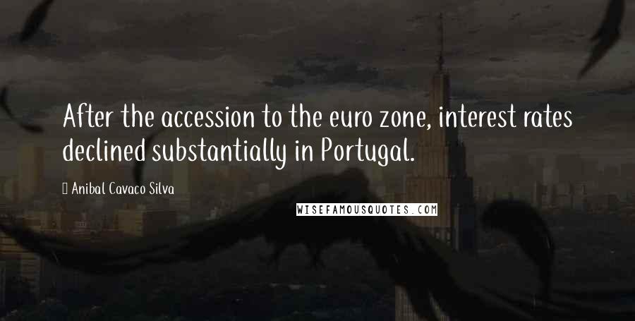 Anibal Cavaco Silva Quotes: After the accession to the euro zone, interest rates declined substantially in Portugal.