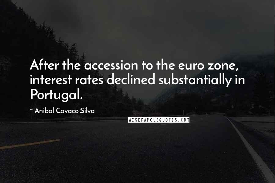 Anibal Cavaco Silva Quotes: After the accession to the euro zone, interest rates declined substantially in Portugal.