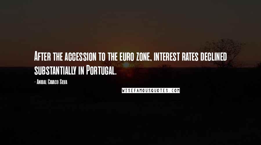 Anibal Cavaco Silva Quotes: After the accession to the euro zone, interest rates declined substantially in Portugal.