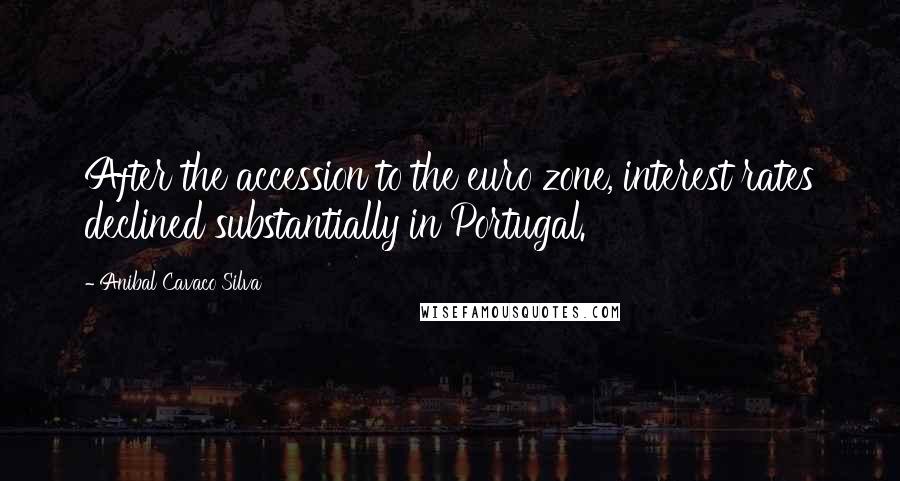 Anibal Cavaco Silva Quotes: After the accession to the euro zone, interest rates declined substantially in Portugal.
