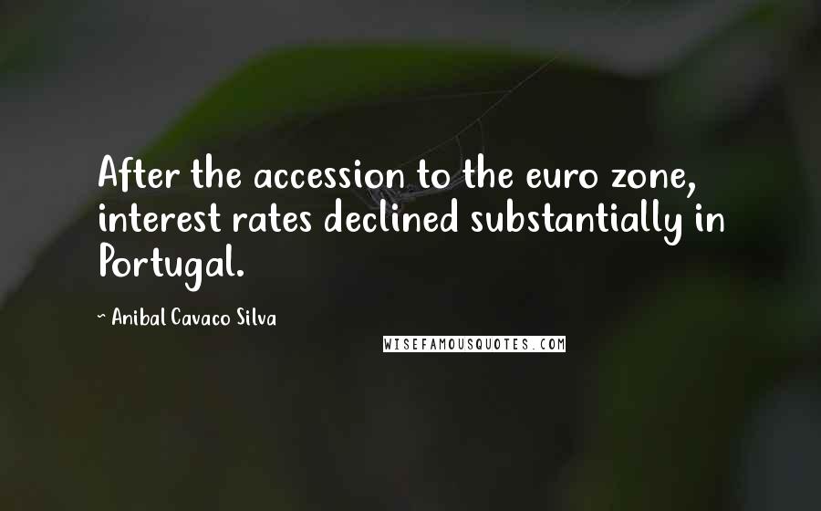 Anibal Cavaco Silva Quotes: After the accession to the euro zone, interest rates declined substantially in Portugal.