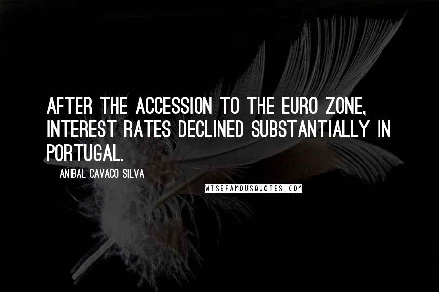 Anibal Cavaco Silva Quotes: After the accession to the euro zone, interest rates declined substantially in Portugal.