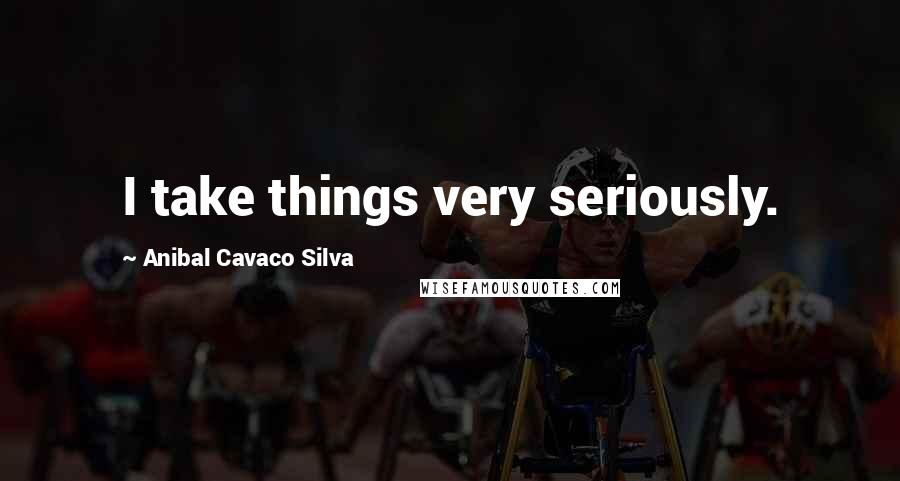 Anibal Cavaco Silva Quotes: I take things very seriously.