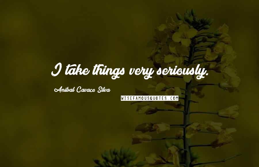 Anibal Cavaco Silva Quotes: I take things very seriously.