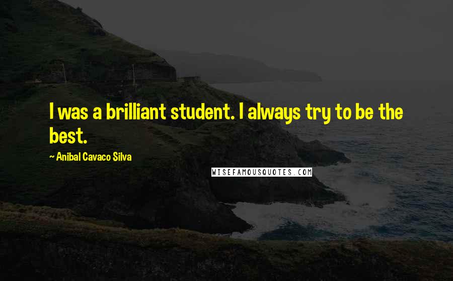 Anibal Cavaco Silva Quotes: I was a brilliant student. I always try to be the best.