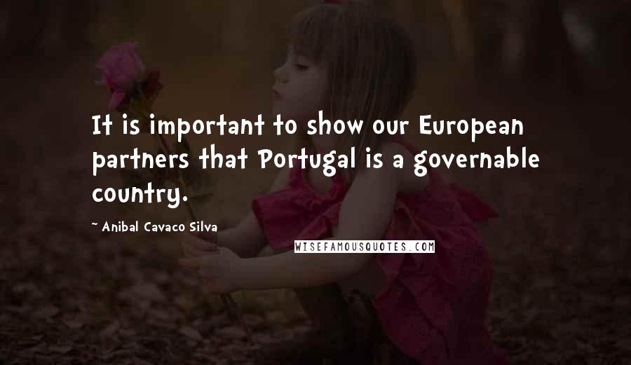 Anibal Cavaco Silva Quotes: It is important to show our European partners that Portugal is a governable country.