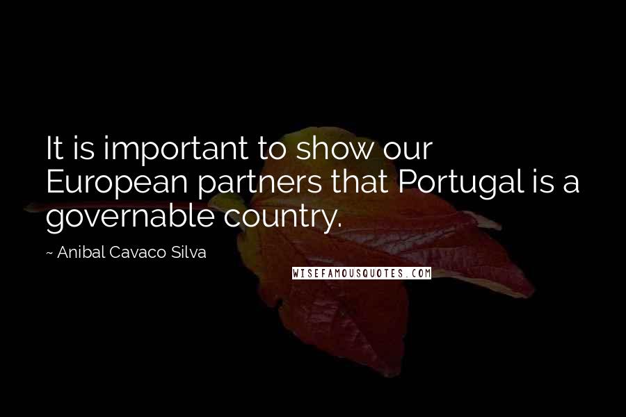 Anibal Cavaco Silva Quotes: It is important to show our European partners that Portugal is a governable country.