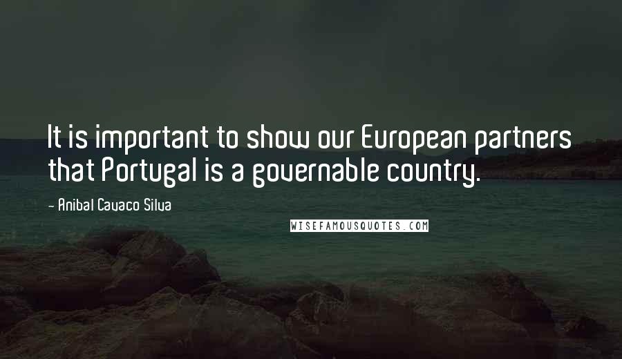 Anibal Cavaco Silva Quotes: It is important to show our European partners that Portugal is a governable country.