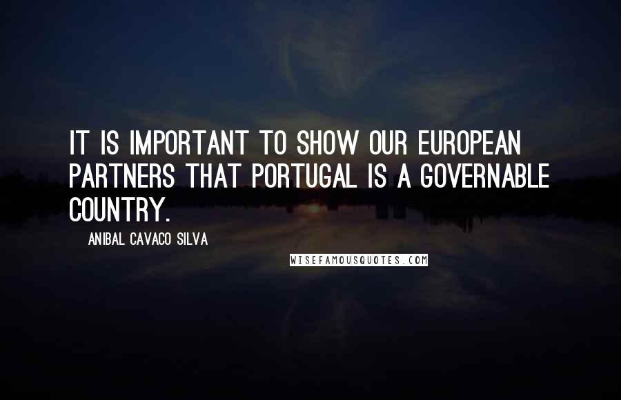 Anibal Cavaco Silva Quotes: It is important to show our European partners that Portugal is a governable country.