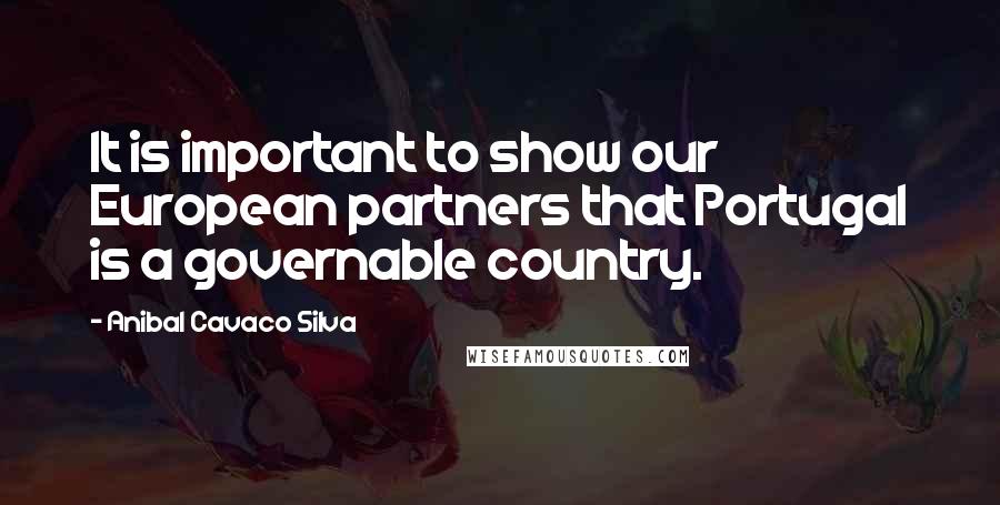 Anibal Cavaco Silva Quotes: It is important to show our European partners that Portugal is a governable country.
