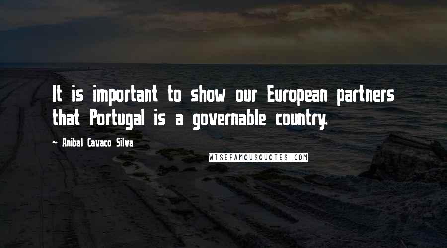 Anibal Cavaco Silva Quotes: It is important to show our European partners that Portugal is a governable country.