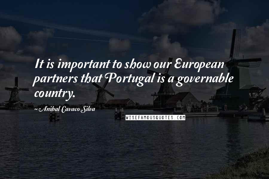 Anibal Cavaco Silva Quotes: It is important to show our European partners that Portugal is a governable country.