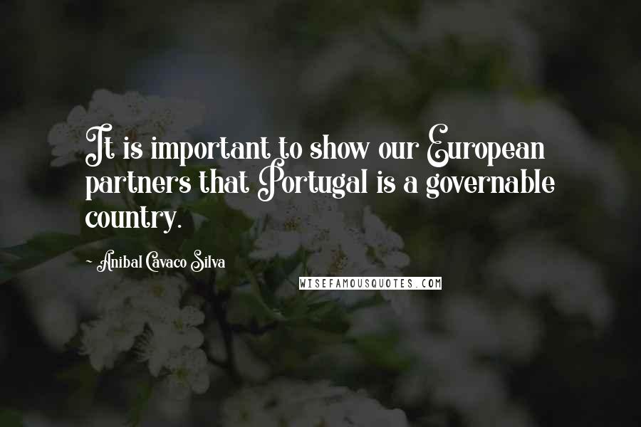 Anibal Cavaco Silva Quotes: It is important to show our European partners that Portugal is a governable country.