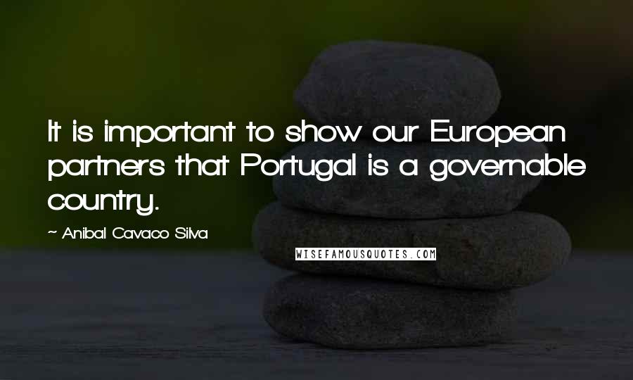 Anibal Cavaco Silva Quotes: It is important to show our European partners that Portugal is a governable country.