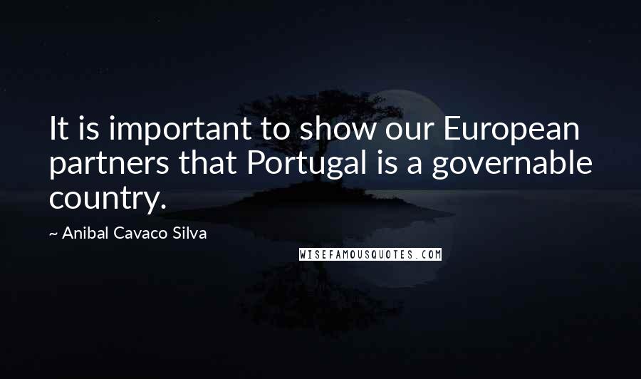 Anibal Cavaco Silva Quotes: It is important to show our European partners that Portugal is a governable country.