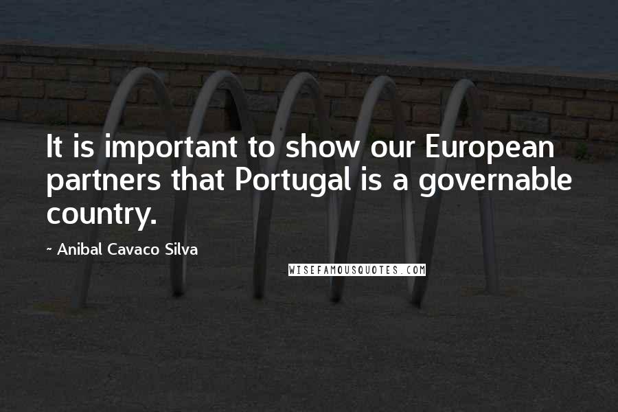 Anibal Cavaco Silva Quotes: It is important to show our European partners that Portugal is a governable country.