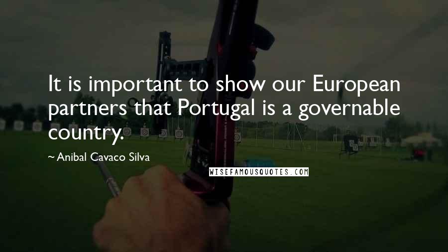 Anibal Cavaco Silva Quotes: It is important to show our European partners that Portugal is a governable country.