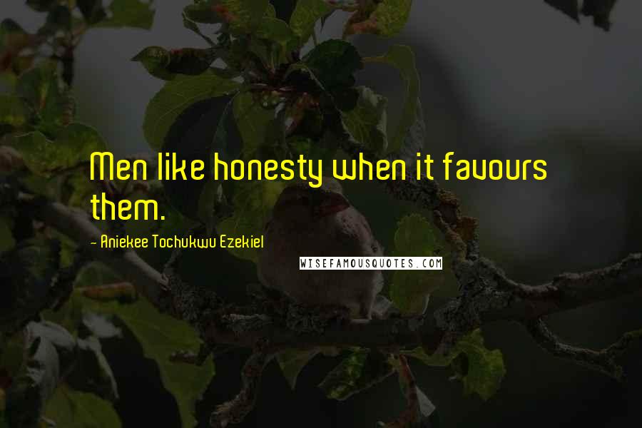Aniekee Tochukwu Ezekiel Quotes: Men like honesty when it favours them.