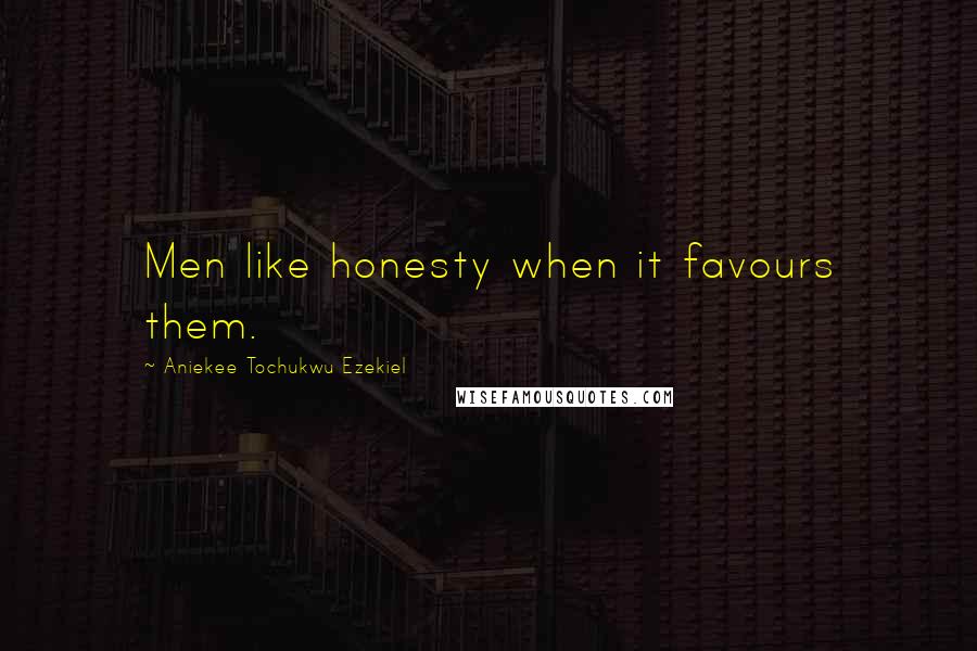 Aniekee Tochukwu Ezekiel Quotes: Men like honesty when it favours them.