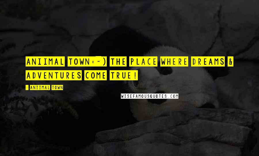 Aniimal Town Quotes: Aniimal Town:~) The place where Dreams & Adventures come true!