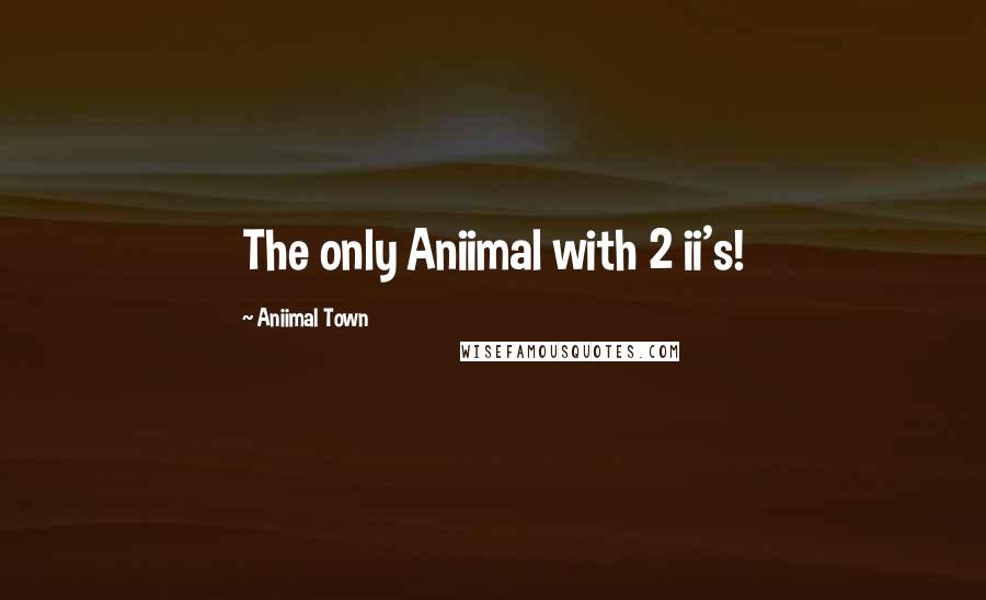 Aniimal Town Quotes: The only Aniimal with 2 ii's!