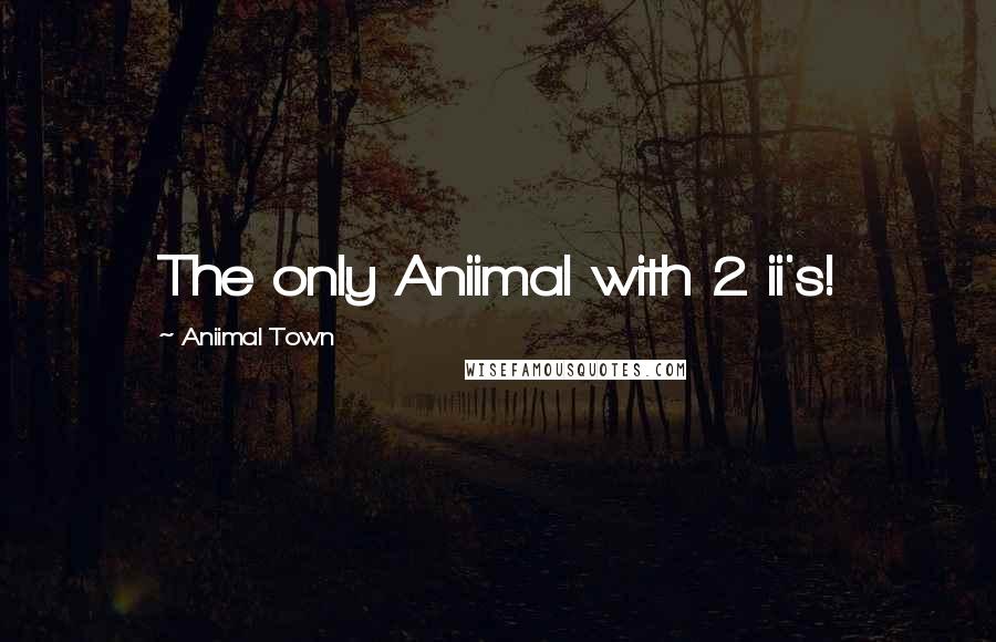 Aniimal Town Quotes: The only Aniimal with 2 ii's!
