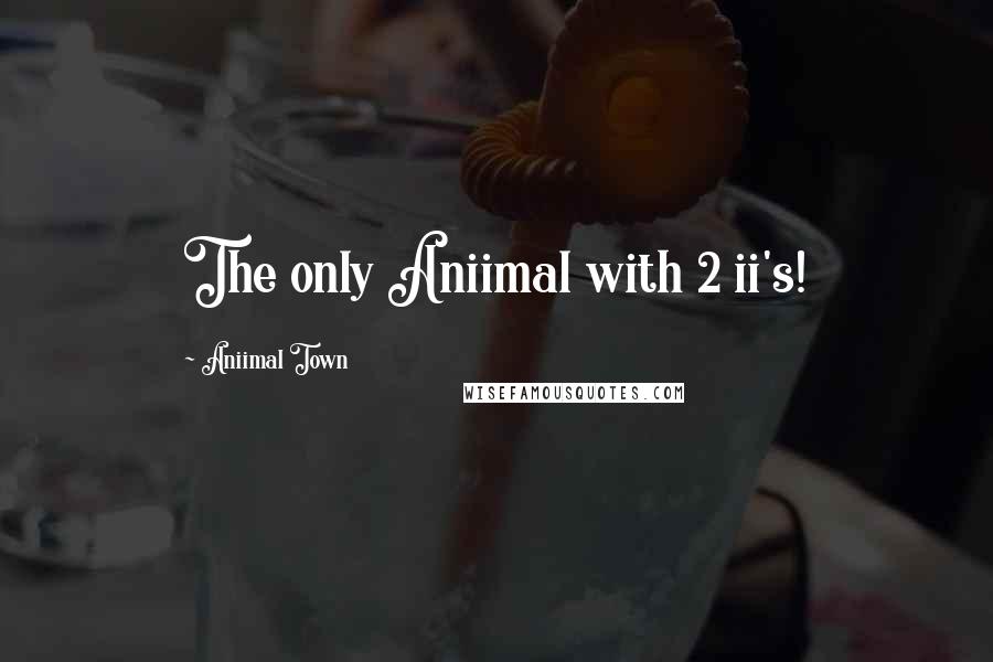 Aniimal Town Quotes: The only Aniimal with 2 ii's!