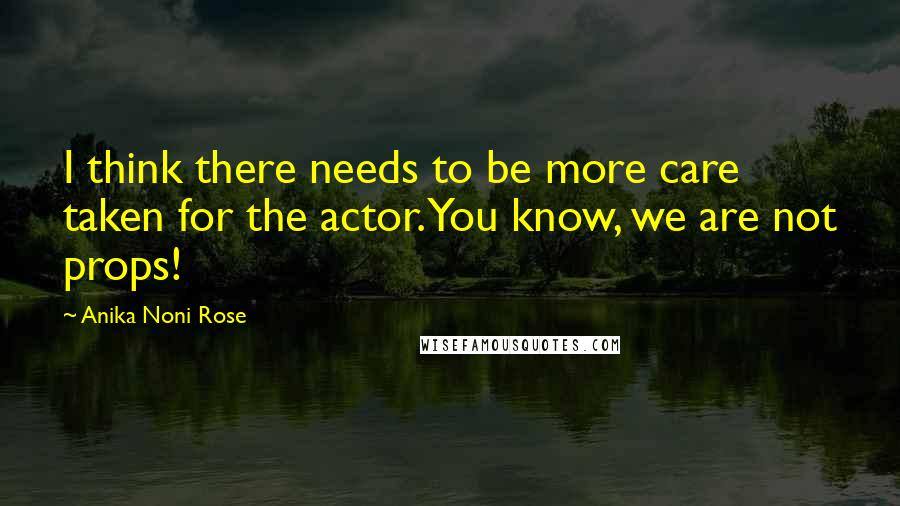 Anika Noni Rose Quotes: I think there needs to be more care taken for the actor. You know, we are not props!