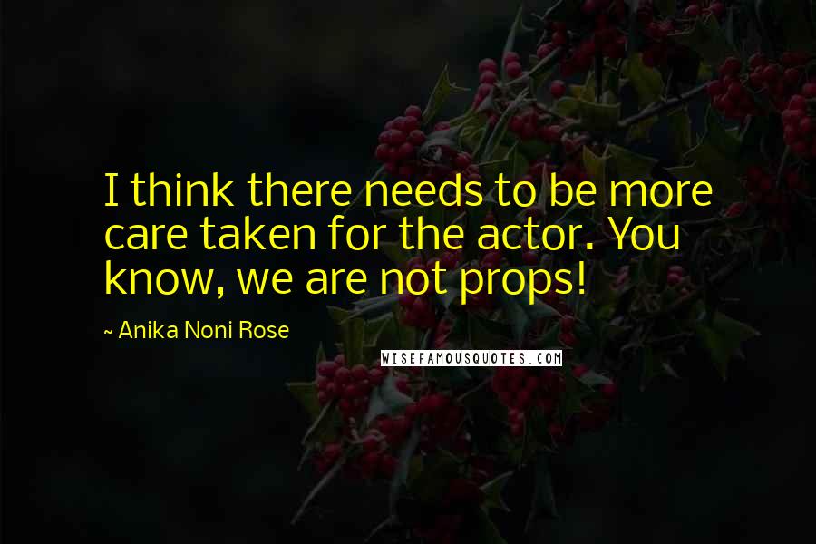 Anika Noni Rose Quotes: I think there needs to be more care taken for the actor. You know, we are not props!