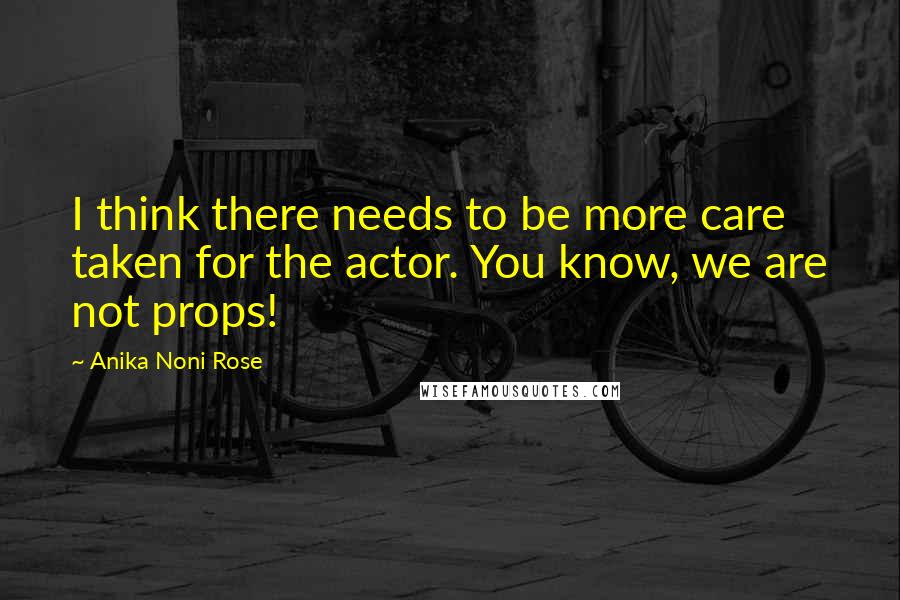 Anika Noni Rose Quotes: I think there needs to be more care taken for the actor. You know, we are not props!