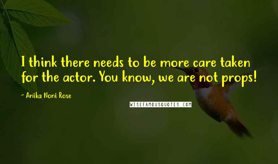 Anika Noni Rose Quotes: I think there needs to be more care taken for the actor. You know, we are not props!