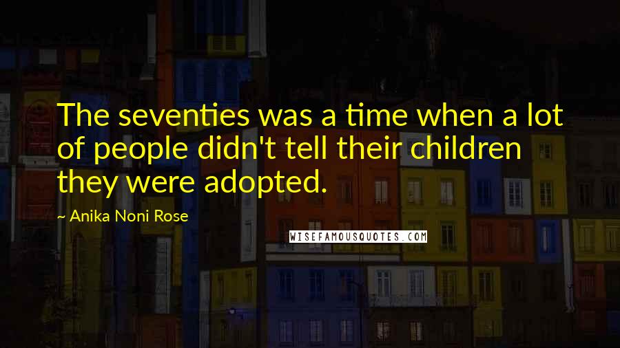 Anika Noni Rose Quotes: The seventies was a time when a lot of people didn't tell their children they were adopted.