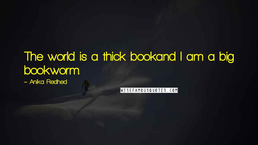 Anika Redhed Quotes: The world is a thick bookand I am a big bookworm.