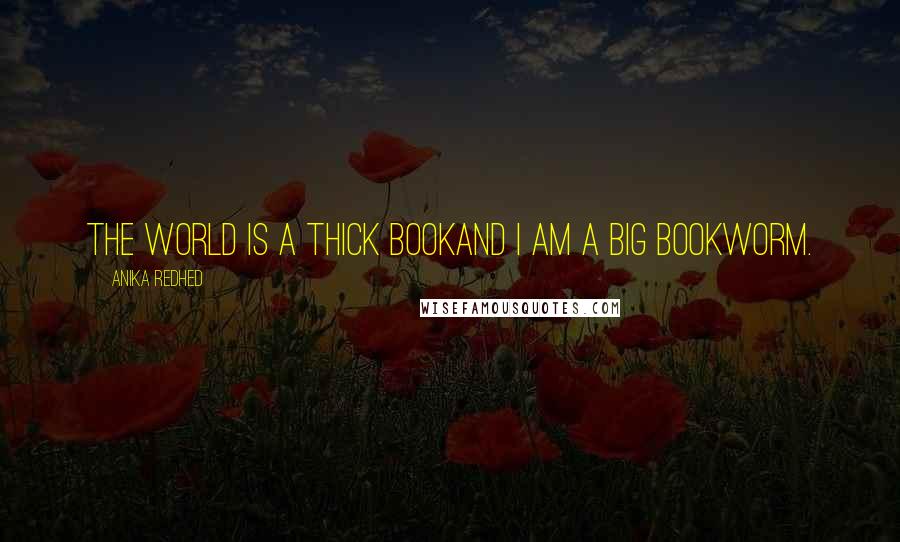 Anika Redhed Quotes: The world is a thick bookand I am a big bookworm.