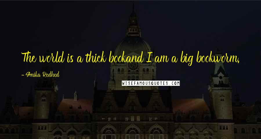 Anika Redhed Quotes: The world is a thick bookand I am a big bookworm.