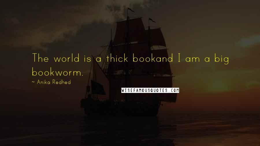 Anika Redhed Quotes: The world is a thick bookand I am a big bookworm.