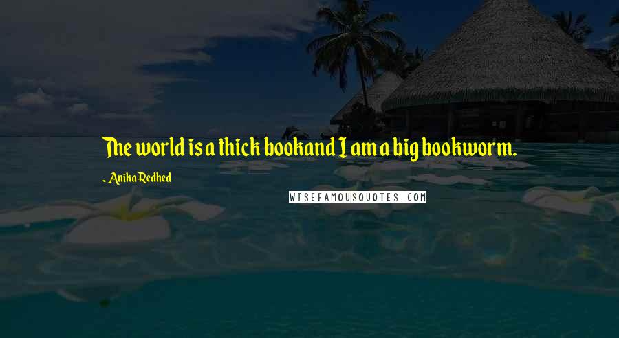 Anika Redhed Quotes: The world is a thick bookand I am a big bookworm.
