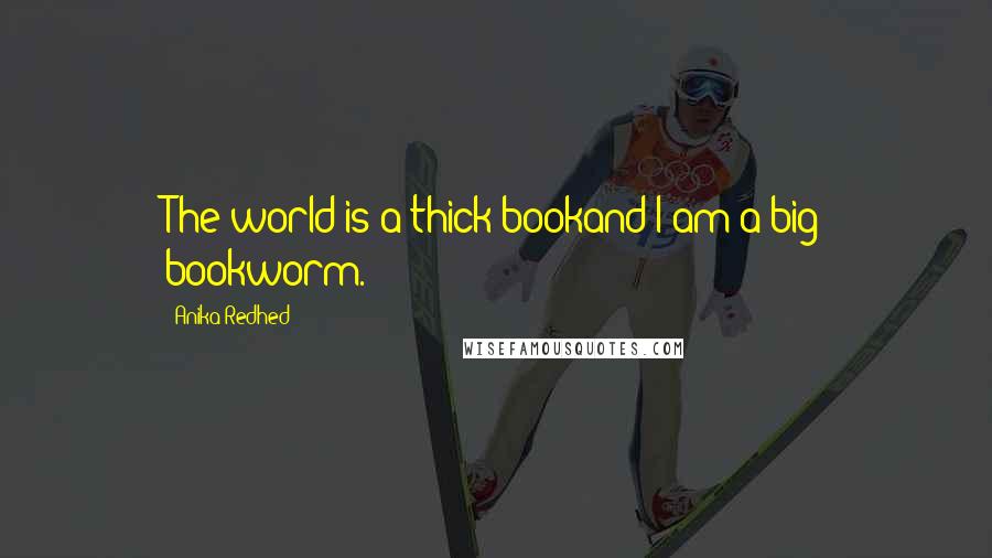 Anika Redhed Quotes: The world is a thick bookand I am a big bookworm.