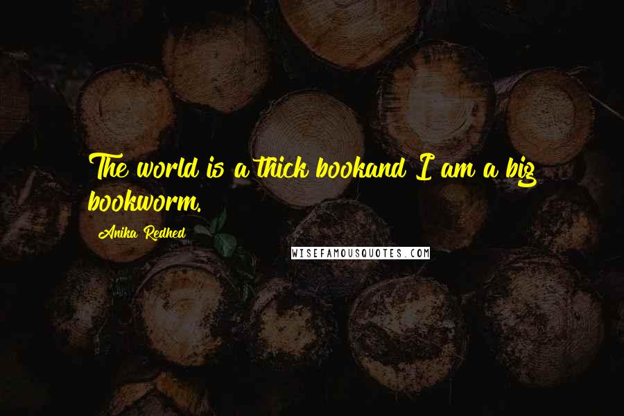 Anika Redhed Quotes: The world is a thick bookand I am a big bookworm.