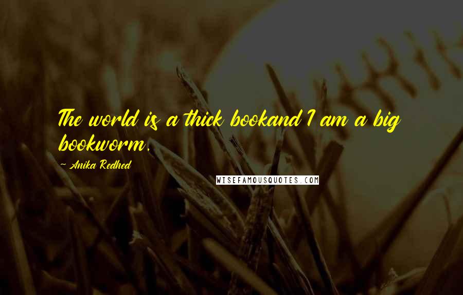 Anika Redhed Quotes: The world is a thick bookand I am a big bookworm.