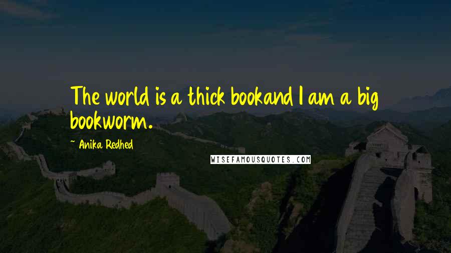 Anika Redhed Quotes: The world is a thick bookand I am a big bookworm.